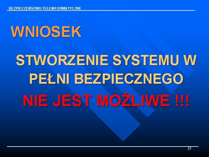 BEZPIECZEŃSTWO TELEINFORMATYCZNE WNIOSEK STWORZENIE SYSTEMU W PEŁNI BEZPIECZNEGO NIE JEST MOŻLIWE !!! 29 
