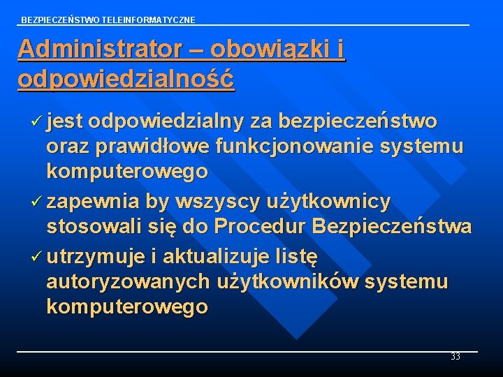 BEZPIECZEŃSTWO TELEINFORMATYCZNE Administrator – obowiązki i odpowiedzialność ü jest odpowiedzialny za bezpieczeństwo oraz prawidłowe