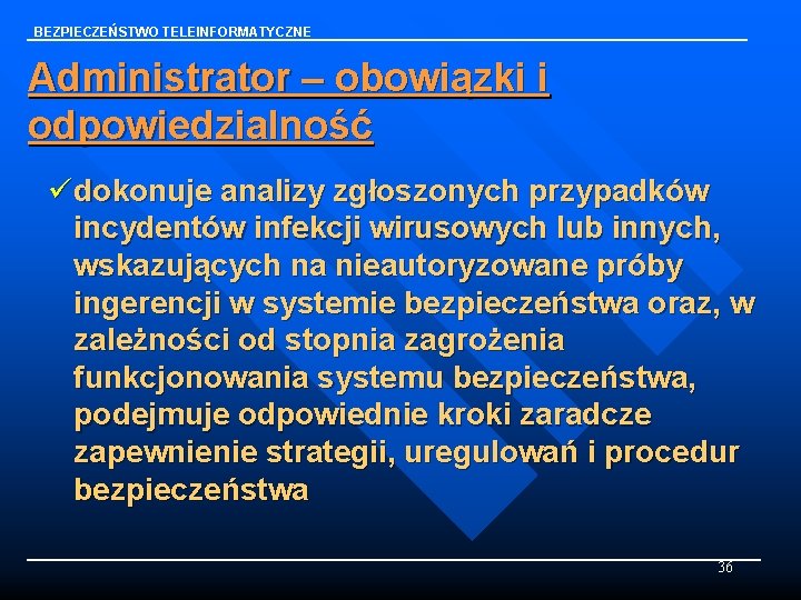 BEZPIECZEŃSTWO TELEINFORMATYCZNE Administrator – obowiązki i odpowiedzialność üdokonuje analizy zgłoszonych przypadków incydentów infekcji wirusowych