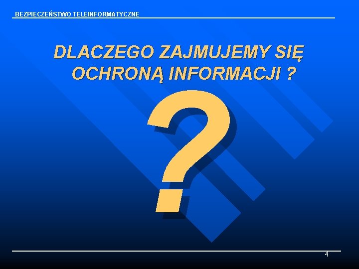 BEZPIECZEŃSTWO TELEINFORMATYCZNE DLACZEGO ZAJMUJEMY SIĘ OCHRONĄ INFORMACJI ? ? 4 