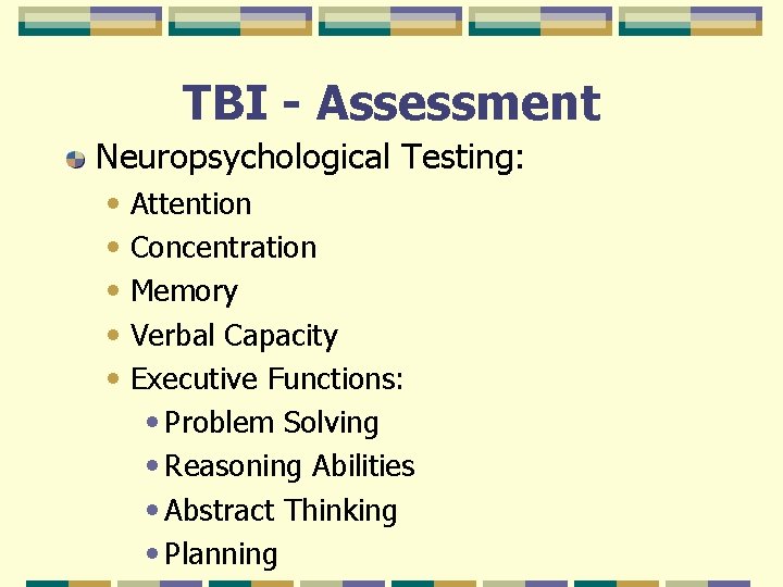 TBI - Assessment Neuropsychological Testing: • Attention • Concentration • Memory • Verbal Capacity