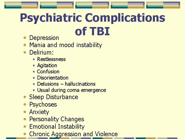 Psychiatric Complications of TBI • Depression • Mania and mood instability • Delirium: •