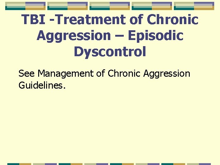 TBI -Treatment of Chronic Aggression – Episodic Dyscontrol See Management of Chronic Aggression Guidelines.