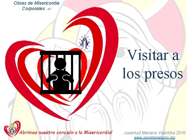 Obras de Misericordia Corporales 4/7 Visitar a los presos Abrimos nuestro corazón a la