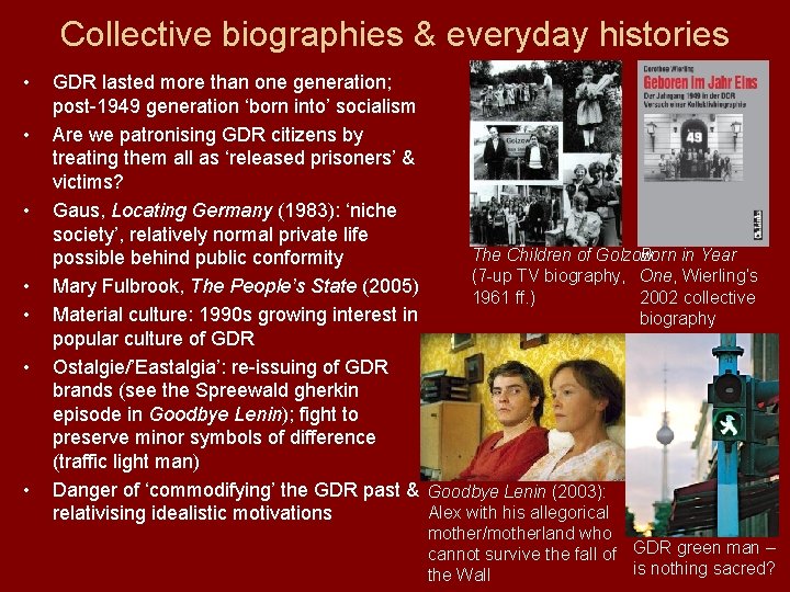 Collective biographies & everyday histories • • GDR lasted more than one generation; post-1949