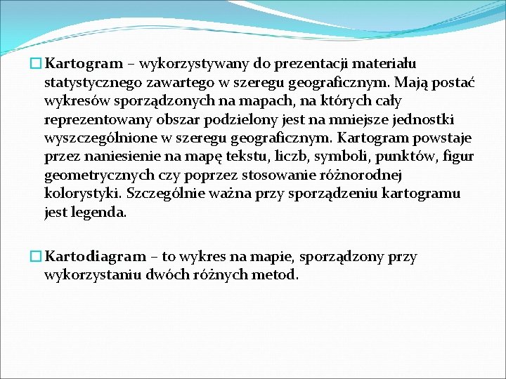 �Kartogram – wykorzystywany do prezentacji materiału statystycznego zawartego w szeregu geograficznym. Mają postać wykresów