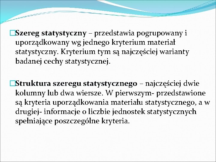 �Szereg statystyczny – przedstawia pogrupowany i uporządkowany wg jednego kryterium materiał statystyczny. Kryterium tym