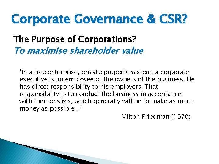 Corporate Governance & CSR? The Purpose of Corporations? To maximise shareholder value ‘In a