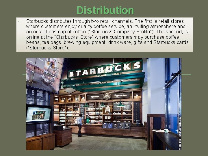 Distribution • Starbucks distributes through two retail channels. The first is retail stores where