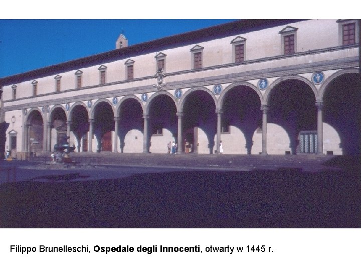 Filippo Brunelleschi, Ospedale degli Innocenti, otwarty w 1445 r. 