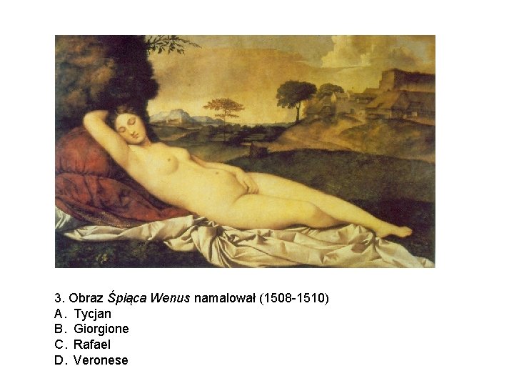 3. Obraz Śpiąca Wenus namalował (1508 -1510) A. Tycjan B. Giorgione C. Rafael D.