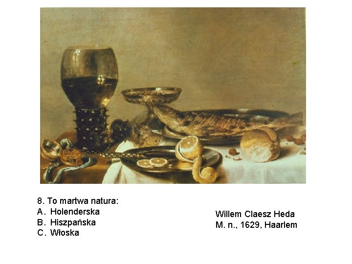 8. To martwa natura: A. Holenderska B. Hiszpańska C. Włoska Willem Claesz Heda M.