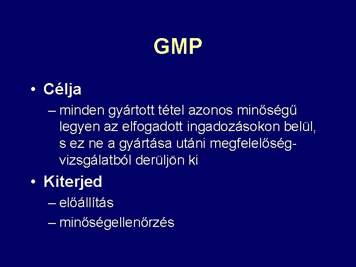 GMP • Célja – minden gyártott tétel azonos minőségű legyen az elfogadott ingadozásokon belül,