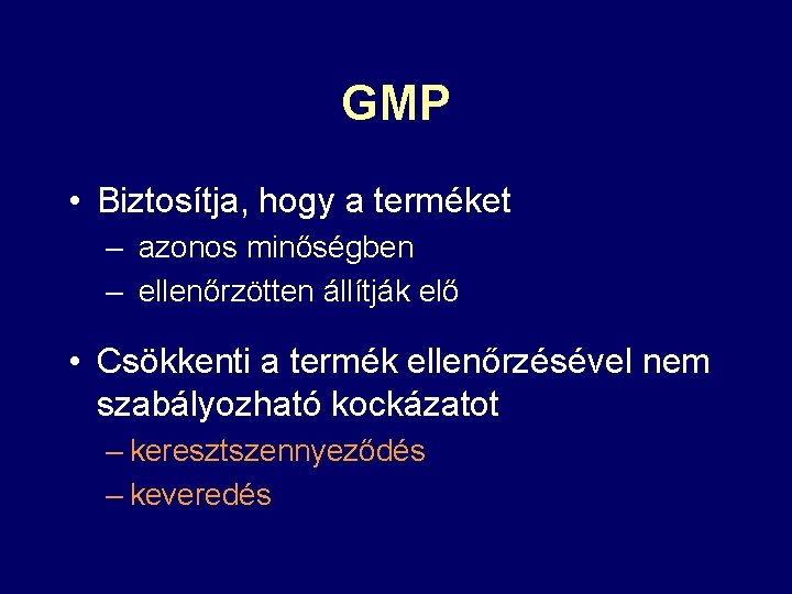 GMP • Biztosítja, hogy a terméket – azonos minőségben – ellenőrzötten állítják elő •