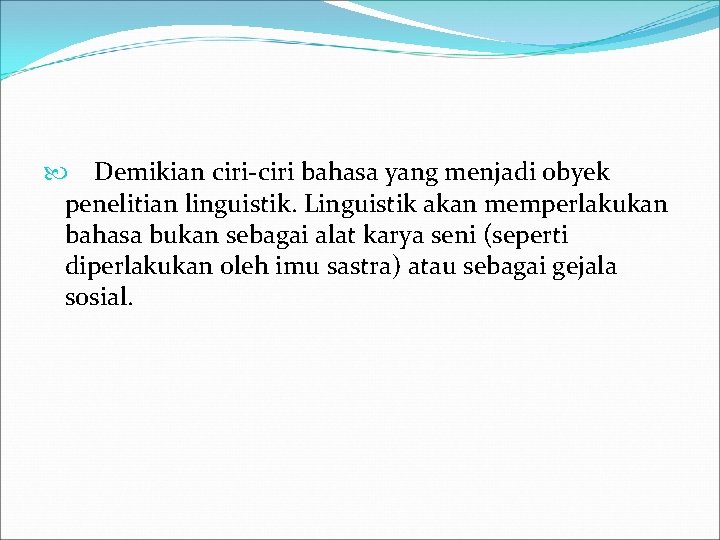  Demikian ciri-ciri bahasa yang menjadi obyek penelitian linguistik. Linguistik akan memperlakukan bahasa bukan