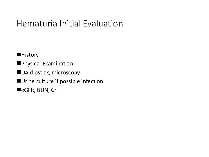 Hematuria Initial Evaluation n. History n. Physical Examination n. UA dipstick, microscopy n. Urine