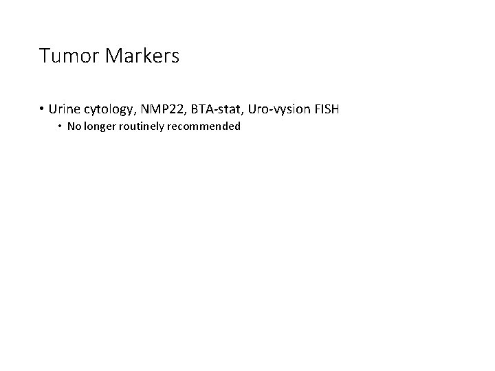 Tumor Markers • Urine cytology, NMP 22, BTA-stat, Uro-vysion FISH • No longer routinely