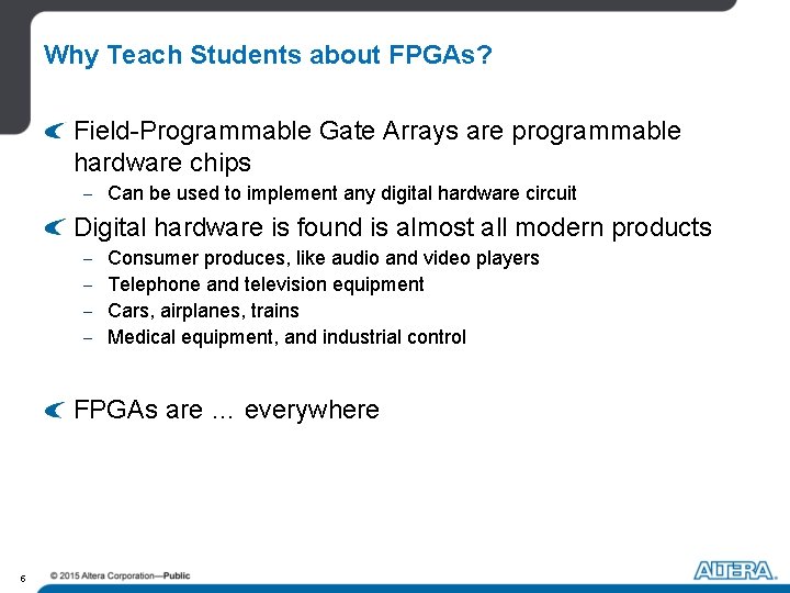 Why Teach Students about FPGAs? Field-Programmable Gate Arrays are programmable hardware chips - Can