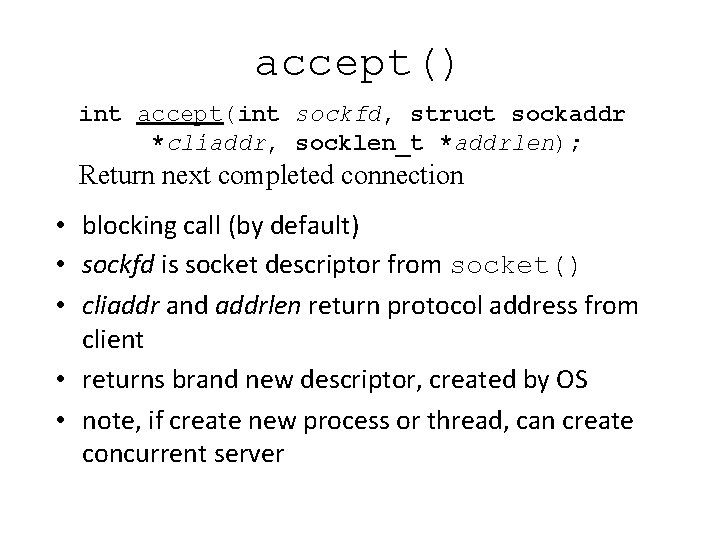 accept() int accept(int sockfd, struct sockaddr *cliaddr, socklen_t *addrlen); Return next completed connection •