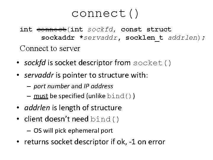 connect() int connect(int sockfd, const struct sockaddr *servaddr, socklen_t addrlen); Connect to server • connect() int connect(int sockfd, const struct sockaddr *servaddr, socklen_t addrlen); Connect to server •