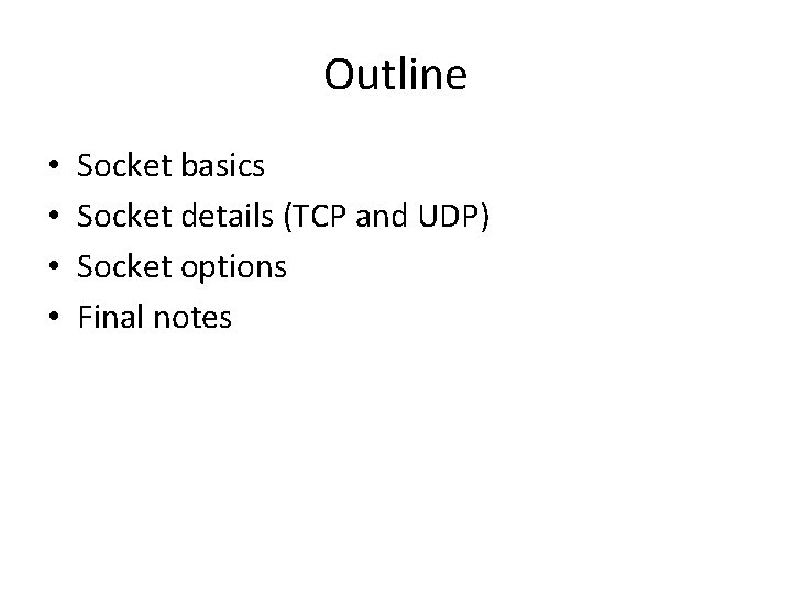 Outline • • Socket basics Socket details (TCP and UDP) Socket options Final notes Outline • • Socket basics Socket details (TCP and UDP) Socket options Final notes