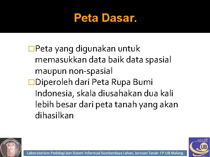 Peta Dasar. �Peta yang digunakan untuk memasukkan data baik data spasial maupun non-spasial �Diperoleh