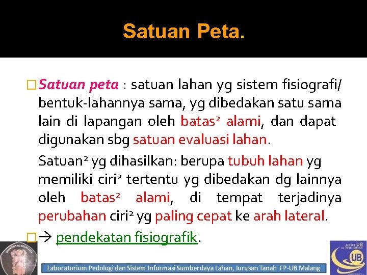 Satuan Peta. �Satuan peta : satuan lahan yg sistem fisiografi/ bentuk-lahannya sama, yg dibedakan