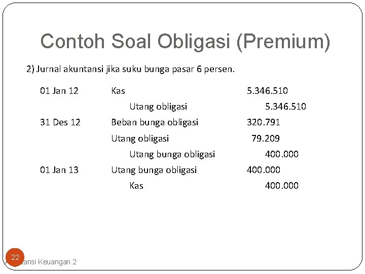 Contoh Soal Obligasi (Premium) 2) Jurnal akuntansi jika suku bunga pasar 6 persen. 01