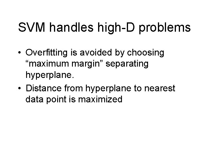 SVM handles high-D problems • Overfitting is avoided by choosing “maximum margin” separating hyperplane.