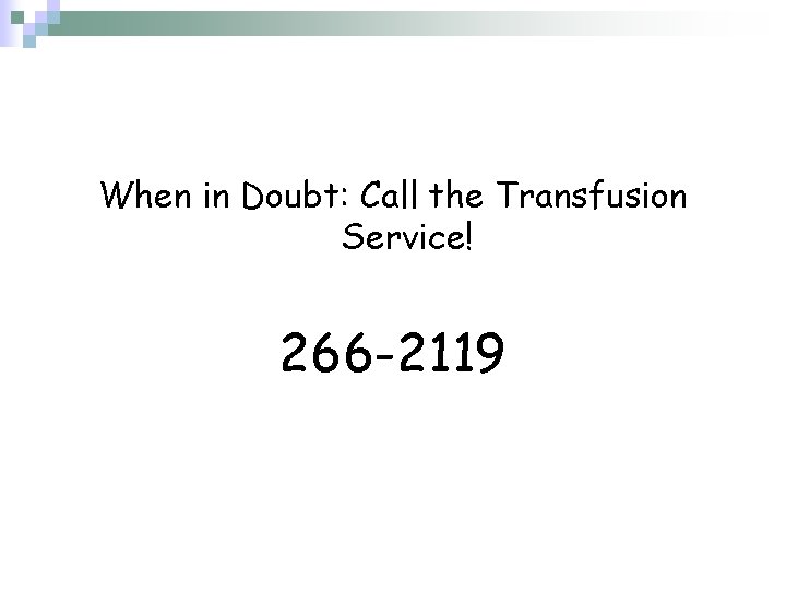 When in Doubt: Call the Transfusion Service! 266 -2119 
