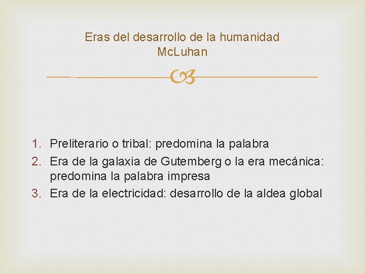 Eras del desarrollo de la humanidad Mc. Luhan 1. Preliterario o tribal: predomina la