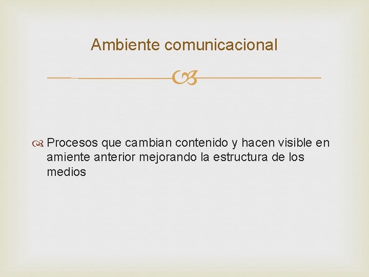 Ambiente comunicacional Procesos que cambian contenido y hacen visible en amiente anterior mejorando la