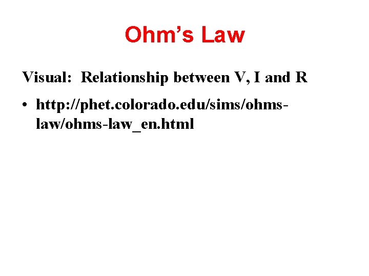 Ohm’s Law Visual: Relationship between V, I and R • http: //phet. colorado. edu/sims/ohmslaw/ohms-law_en.