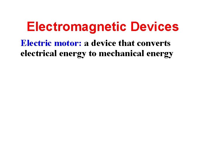 Electromagnetic Devices • Electric motor: a device that converts electrical energy to mechanical energy