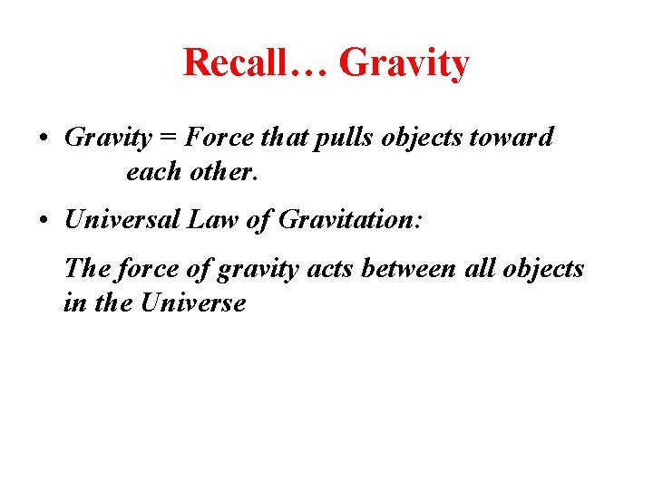Recall… Gravity • Gravity = Force that pulls objects toward each other. • Universal