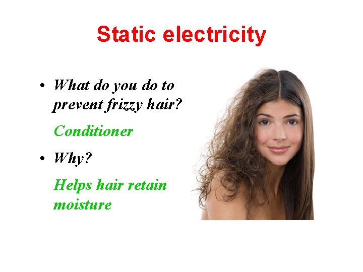 Static electricity • What do you do to prevent frizzy hair? Conditioner • Why?