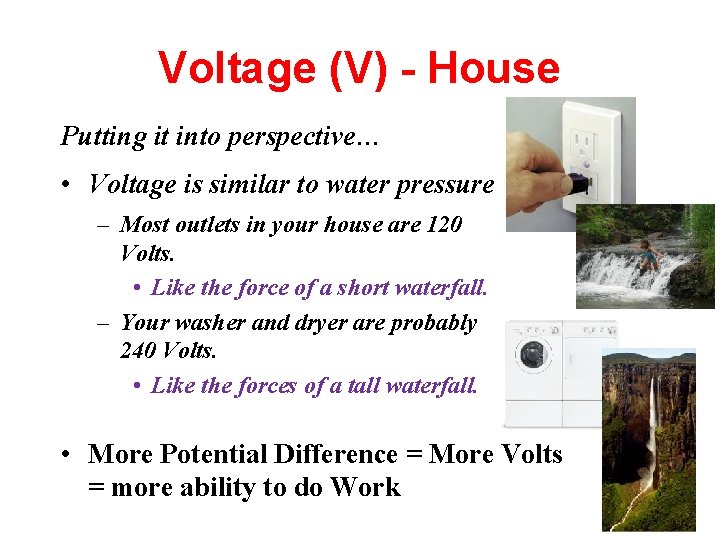 Voltage (V) - House Putting it into perspective… • Voltage is similar to water