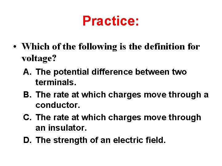 Practice: • Which of the following is the definition for voltage? A. The potential