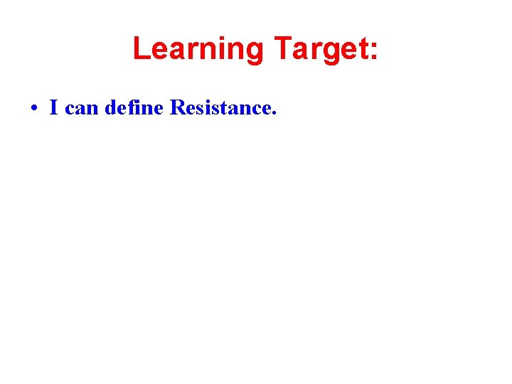 Learning Target: • I can define Resistance. 