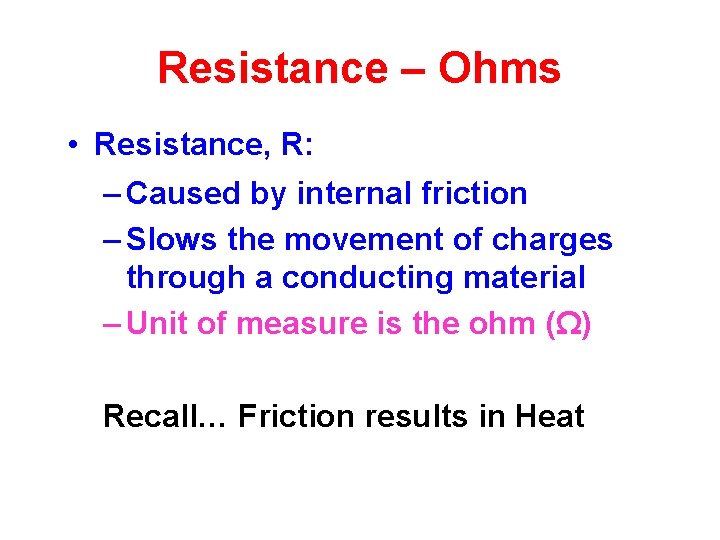 Resistance – Ohms • Resistance, R: – Caused by internal friction – Slows the