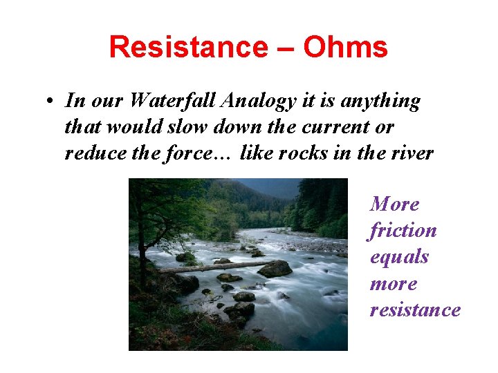 Resistance – Ohms • In our Waterfall Analogy it is anything that would slow