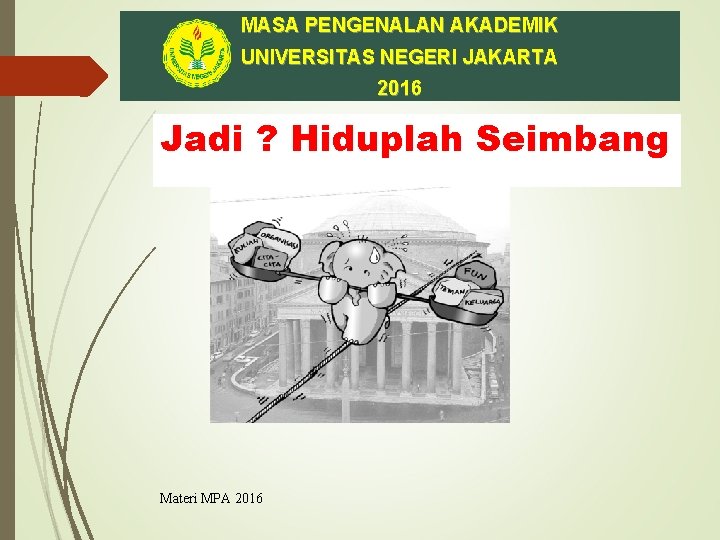 MASA PENGENALAN AKADEMIK UNIVERSITAS NEGERI JAKARTA 2016 Jadi ? Hiduplah Seimbang Materi MPA 2016