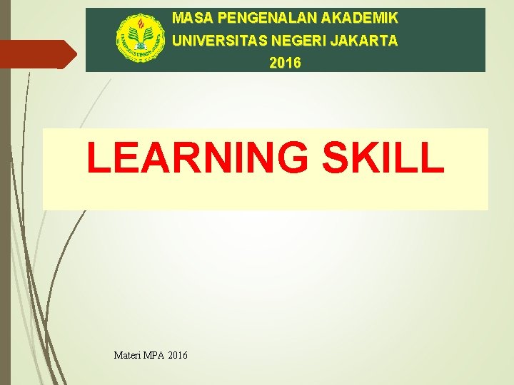 MASA PENGENALAN AKADEMIK UNIVERSITAS NEGERI JAKARTA 2016 LEARNING SKILL Materi MPA 2016 