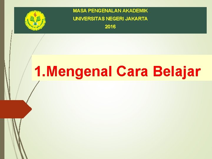 MASA PENGENALAN AKADEMIK UNIVERSITAS NEGERI JAKARTA 2016 1. Mengenal Cara Belajar 