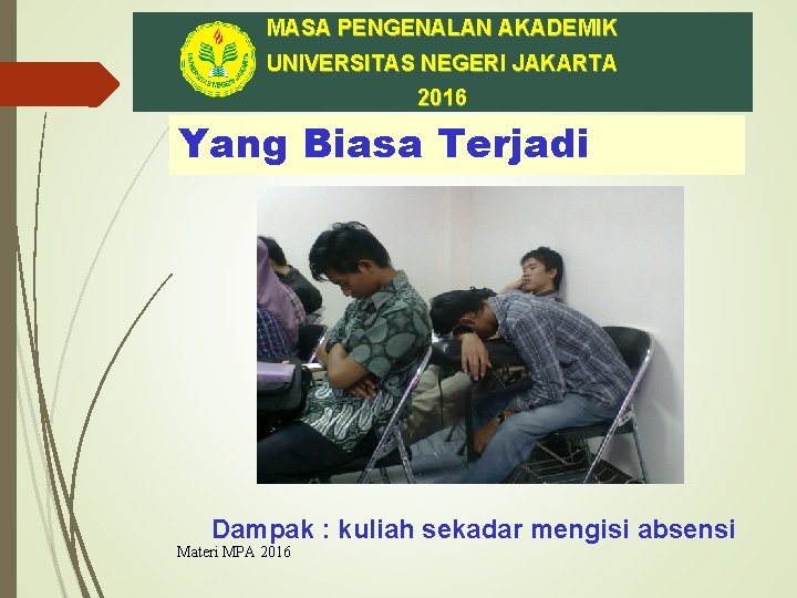 MASA PENGENALAN AKADEMIK UNIVERSITAS NEGERI JAKARTA 2016 Yang Biasa Terjadi Dampak : kuliah sekadar