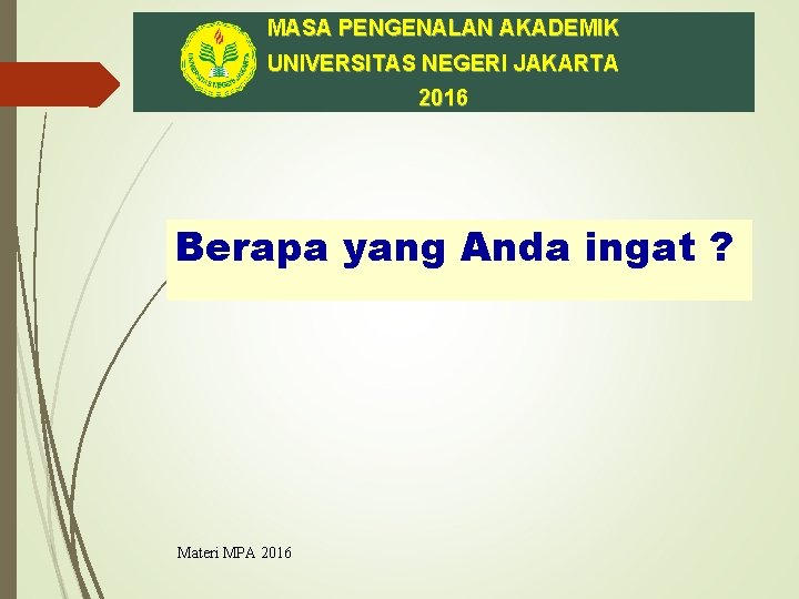 MASA PENGENALAN AKADEMIK UNIVERSITAS NEGERI JAKARTA 2016 Berapa yang Anda ingat ? Materi MPA