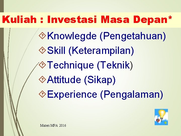 Kuliah : Investasi Masa Depan* Knowlegde (Pengetahuan) Skill (Keterampilan) Technique (Teknik) Attitude (Sikap) Experience