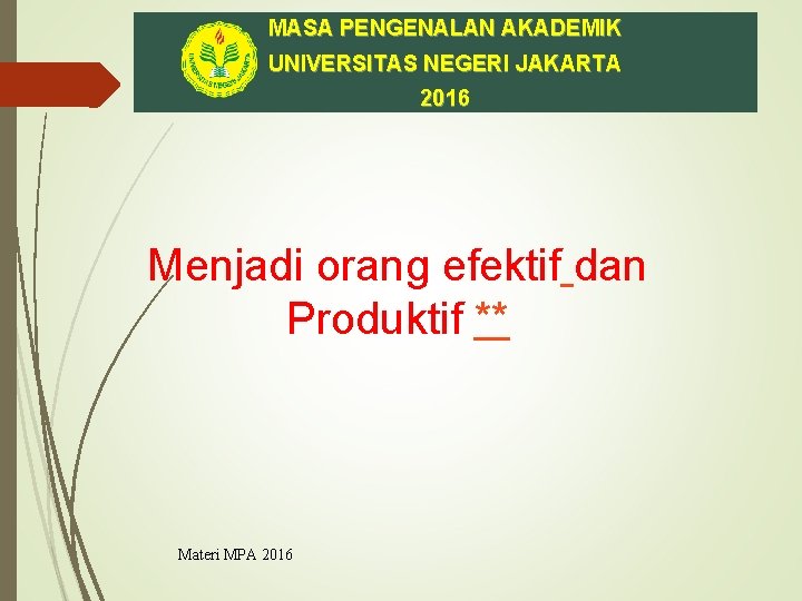 MASA PENGENALAN AKADEMIK UNIVERSITAS NEGERI JAKARTA 2016 Menjadi orang efektif dan Produktif ** Materi