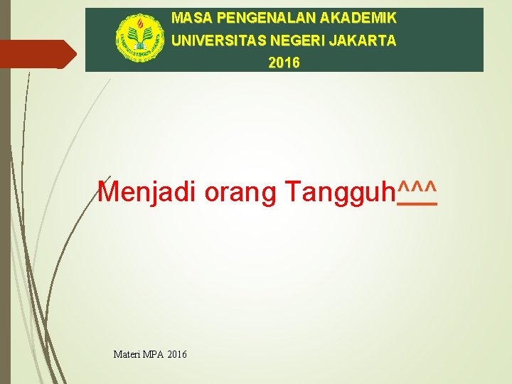 MASA PENGENALAN AKADEMIK UNIVERSITAS NEGERI JAKARTA 2016 Menjadi orang Tangguh^^^ Materi MPA 2016 