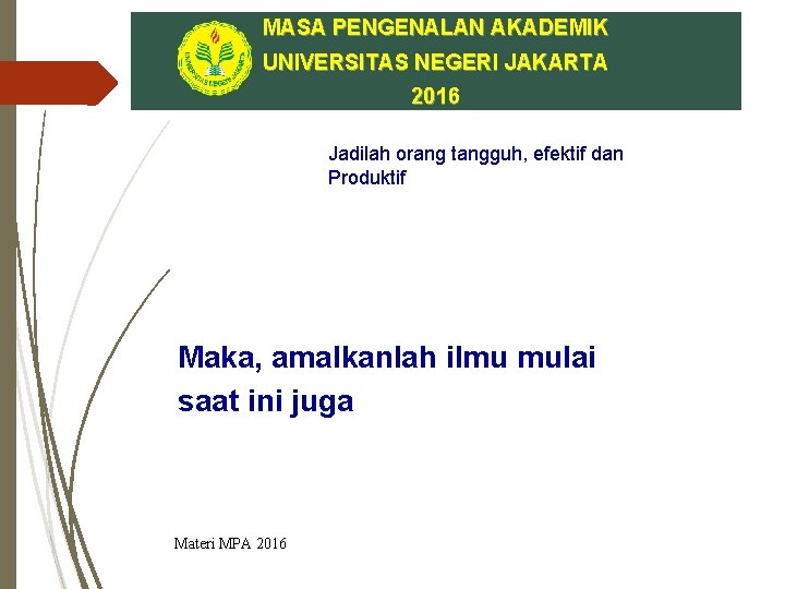 MASA PENGENALAN AKADEMIK UNIVERSITAS NEGERI JAKARTA 2016 Jadilah orang tangguh, efektif dan Produktif Maka,